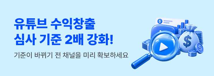유튜브 수익 창출 조건 2배 강화, 기존 YPP 승인 채널은 유지, 미리 수익 창출된 채널을 확보하세요.